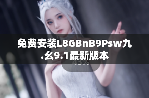 免费安装L8GBnB9Psw九.幺9.1最新版本
