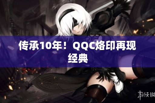 传承10年！QQC烙印再现经典