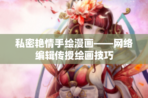 私密艳情手绘漫画——网络编辑传授绘画技巧