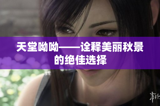 天堂呦呦——诠释美丽秋景的绝佳选择