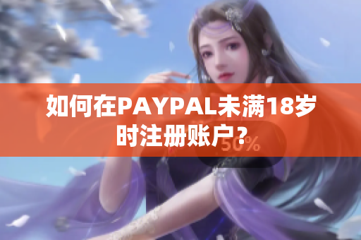 如何在PAYPAL未满18岁时注册账户？