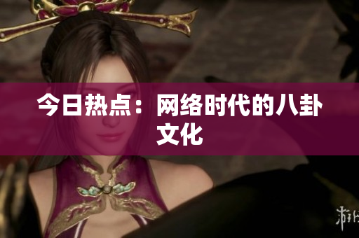 今日热点：网络时代的八卦文化