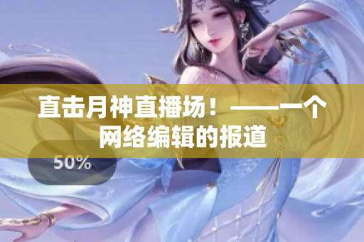 直击月神直播场！——一个网络编辑的报道