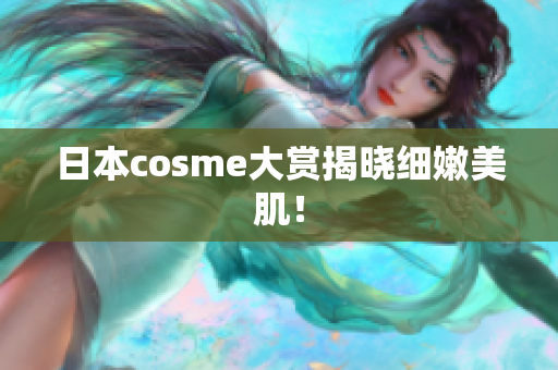 日本cosme大赏揭晓细嫩美肌！
