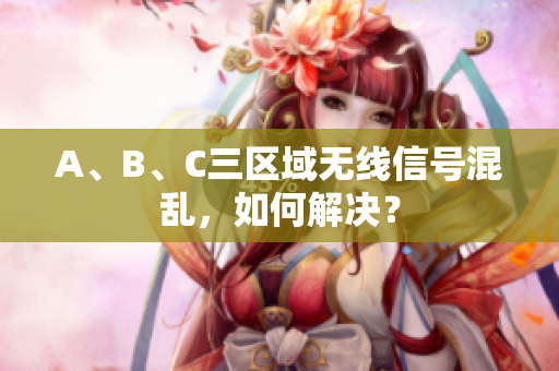A、B、C三区域无线信号混乱，如何解决？