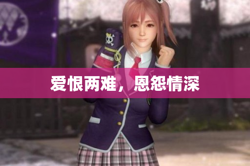 爱恨两难，恩怨情深