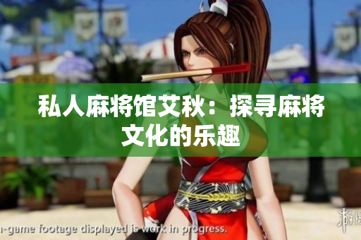 私人麻将馆艾秋：探寻麻将文化的乐趣