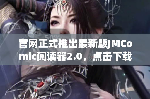 官网正式推出最新版JMComic阅读器2.0，点击下载体验！