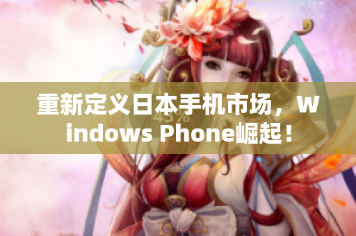 重新定义日本手机市场，Windows Phone崛起！