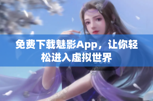 免费下载魅影App，让你轻松进入虚拟世界