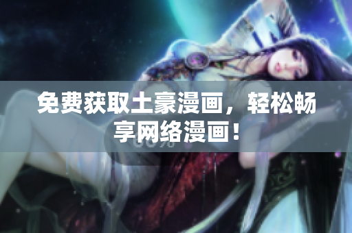 免费获取土豪漫画，轻松畅享网络漫画！