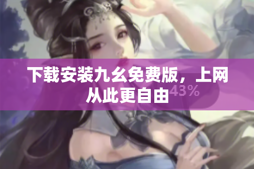 下载安装九幺免费版，上网从此更自由
