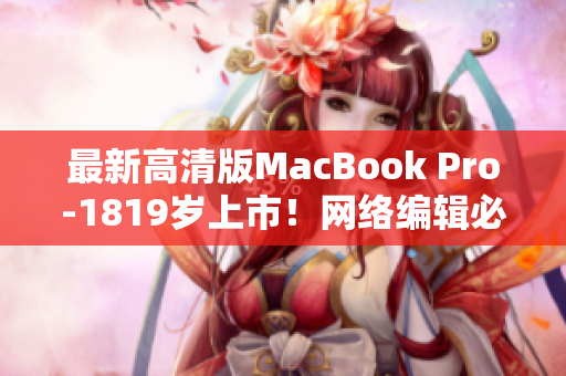 最新高清版MacBook Pro-1819岁上市！网络编辑必备神器