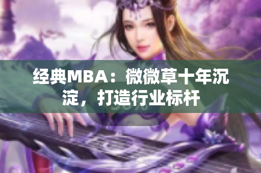 经典MBA：微微草十年沉淀，打造行业标杆