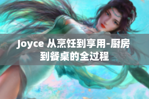 Joyce 从烹饪到享用-厨房到餐桌的全过程