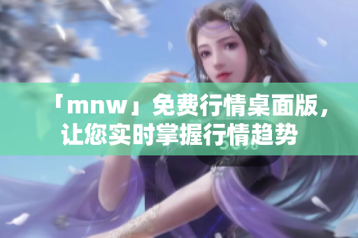 「mnw」免费行情桌面版，让您实时掌握行情趋势