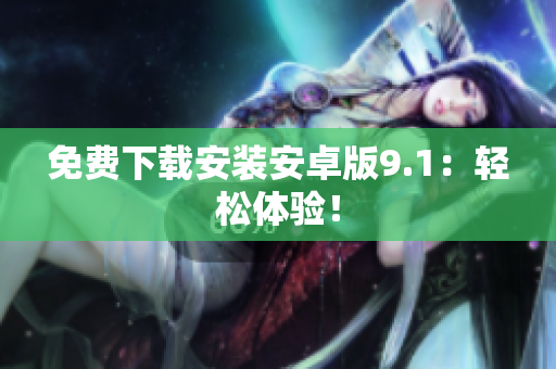 免费下载安装安卓版9.1：轻松体验！