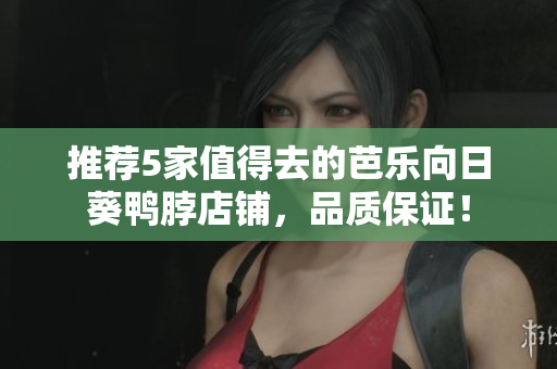 推荐5家值得去的芭乐向日葵鸭脖店铺，品质保证！