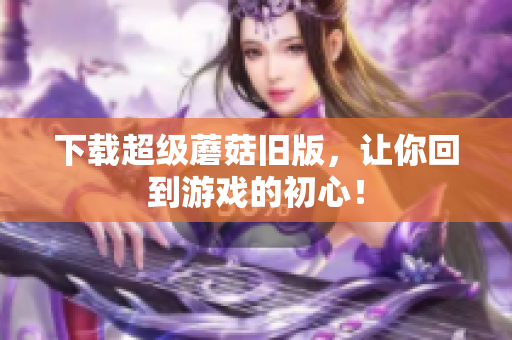 下载超级蘑菇旧版，让你回到游戏的初心！
