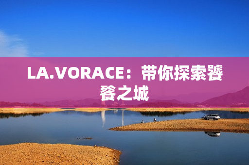LA.VORACE：带你探索饕餮之城
