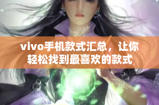 vivo手机款式汇总，让你轻松找到最喜欢的款式