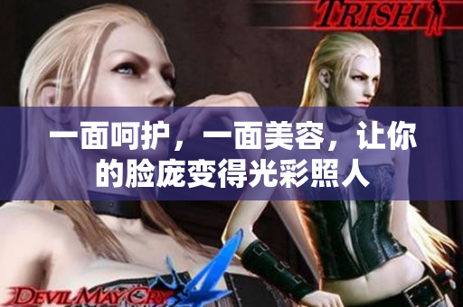 一面呵护，一面美容，让你的脸庞变得光彩照人