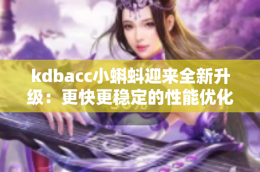 kdbacc小蝌蚪迎来全新升级：更快更稳定的性能优化