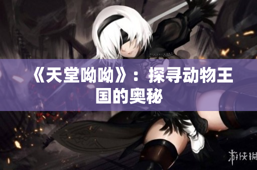 《天堂呦呦》：探寻动物王国的奥秘