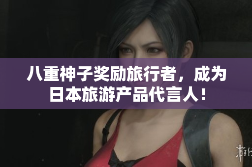 八重神子奖励旅行者，成为日本旅游产品代言人！