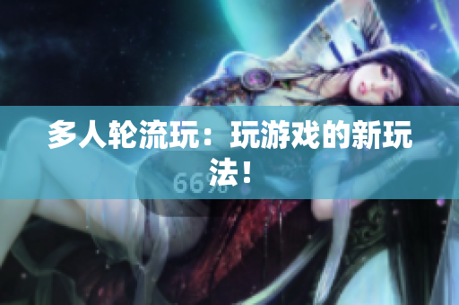 多人轮流玩：玩游戏的新玩法！