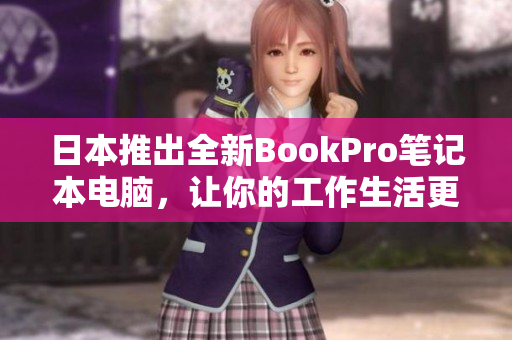 日本推出全新BookPro笔记本电脑，让你的工作生活更轻松