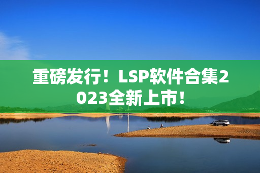 重磅发行！LSP软件合集2023全新上市！