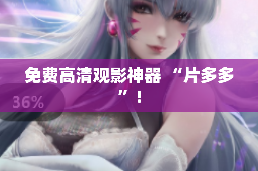 免费高清观影神器 “片多多”！