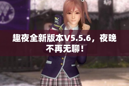 趣夜全新版本V5.5.6，夜晚不再无聊！