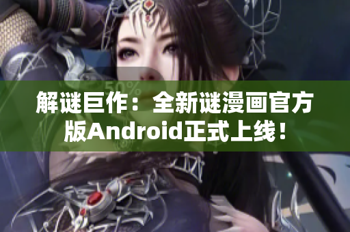 解谜巨作：全新谜漫画官方版Android正式上线！