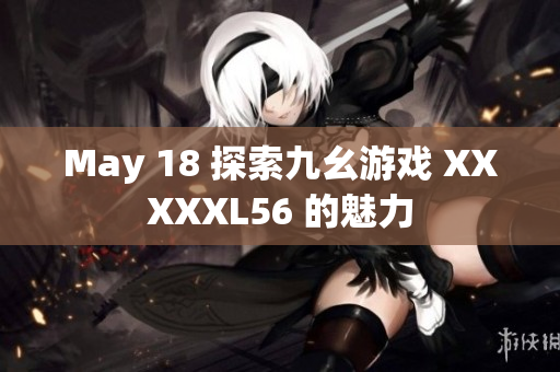 May 18 探索九幺游戏 XXXXXL56 的魅力