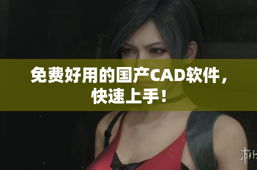 免费好用的国产CAD软件，快速上手！