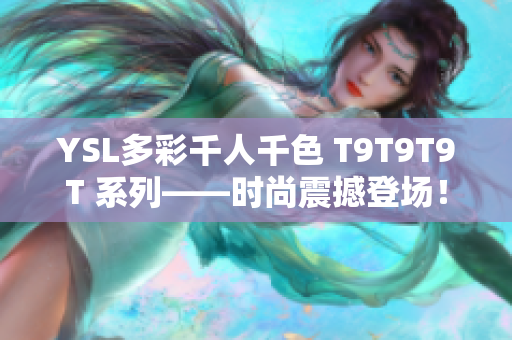 YSL多彩千人千色 T9T9T9T 系列——时尚震撼登场！