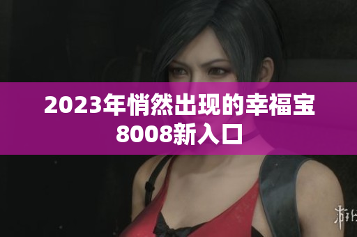 2023年悄然出现的幸福宝8008新入口