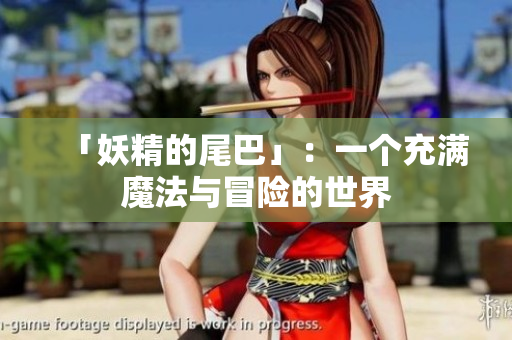 「妖精的尾巴」：一个充满魔法与冒险的世界