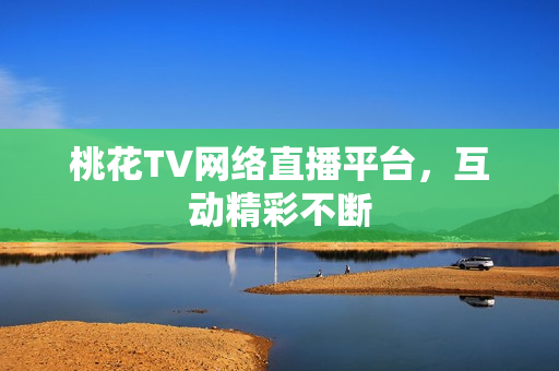 桃花TV网络直播平台，互动精彩不断
