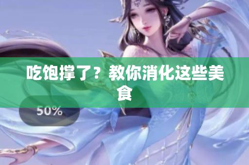 吃饱撑了？教你消化这些美食