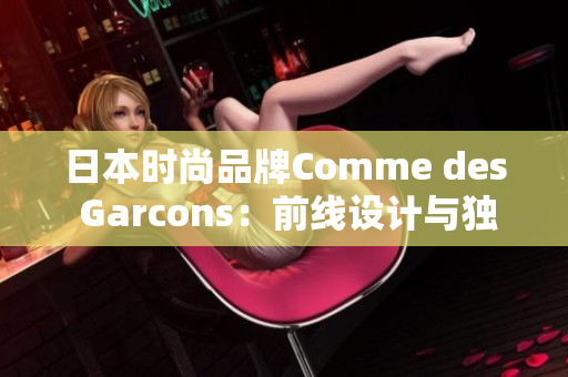日本时尚品牌Comme des Garcons：前线设计与独特创意