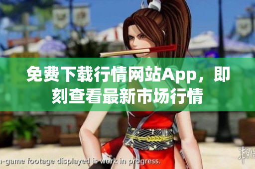 免费下载行情网站App，即刻查看最新市场行情