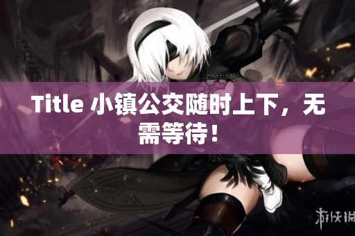 Title 小镇公交随时上下，无需等待！