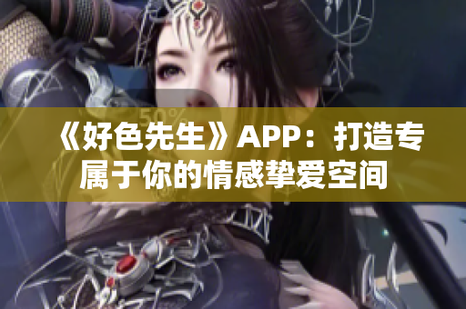 《好色先生》APP：打造专属于你的情感挚爱空间