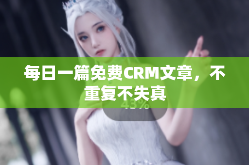每日一篇免费CRM文章，不重复不失真