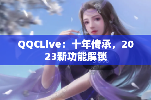 QQCLive：十年传承，2023新功能解锁