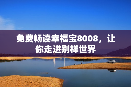 免费畅读幸福宝8008，让你走进别样世界