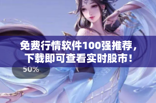 免费行情软件100强推荐，下载即可查看实时股市！